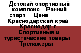 Детский спортивный комплекс “ Ранний старт“ › Цена ­ 7 000 - Краснодарский край, Краснодар г. Спортивные и туристические товары » Тренажеры   